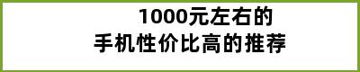 1000元左右的手机性价比高的推荐