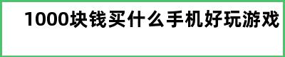 1000块钱买什么手机好玩游戏