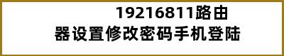 19216811路由器设置修改密码手机登陆