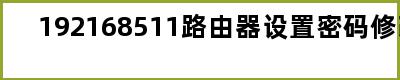 192168511路由器设置密码修改