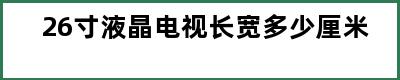 26寸液晶电视长宽多少厘米