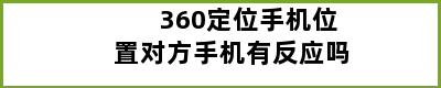 360定位手机位置对方手机有反应吗