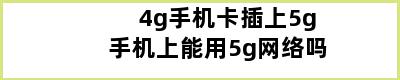 4g手机卡插上5g手机上能用5g网络吗