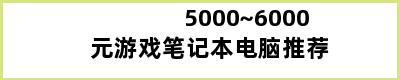 5000~6000元游戏笔记本电脑推荐