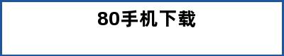 80手机下载