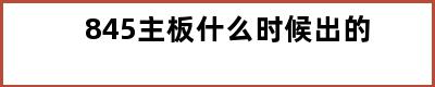 845主板什么时候出的