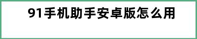 91手机助手安卓版怎么用