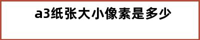 a3纸张大小像素是多少