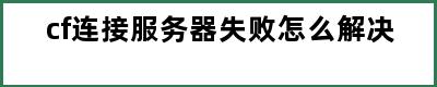 cf连接服务器失败怎么解决