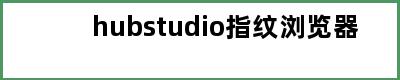 hubstudio指纹浏览器