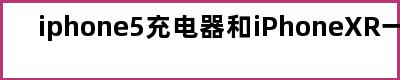 iphone5充电器和iPhoneXR一样么