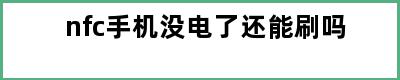 nfc手机没电了还能刷吗