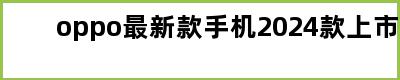 oppo最新款手机2024款上市