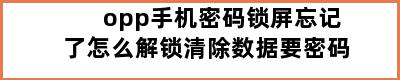 opp手机密码锁屏忘记了怎么解锁清除数据要密码