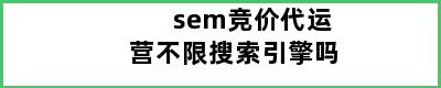 sem竞价代运营不限搜索引擎吗