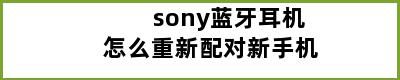 sony蓝牙耳机怎么重新配对新手机