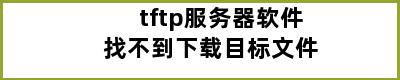 tftp服务器软件找不到下载目标文件