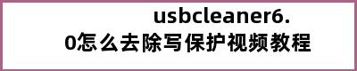 usbcleaner6.0怎么去除写保护视频教程