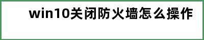 win10关闭防火墙怎么操作