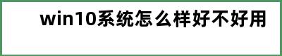 win10系统怎么样好不好用