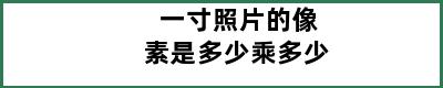 一寸照片的像素是多少乘多少