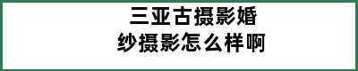 三亚古摄影婚纱摄影怎么样啊