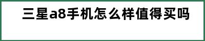 三星a8手机怎么样值得买吗