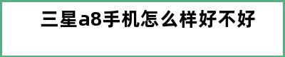 三星a8手机怎么样好不好