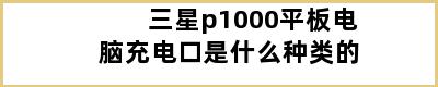 三星p1000平板电脑充电口是什么种类的