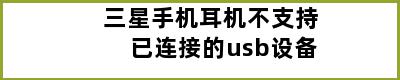 三星手机耳机不支持已连接的usb设备