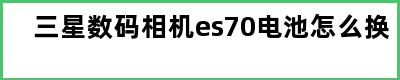 三星数码相机es70电池怎么换