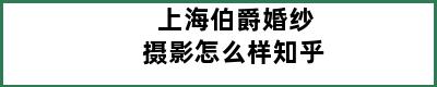 上海伯爵婚纱摄影怎么样知乎