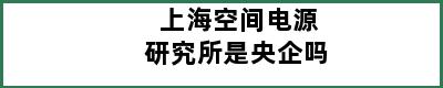 上海空间电源研究所是央企吗