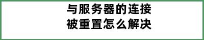 与服务器的连接被重置怎么解决