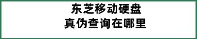 东芝移动硬盘真伪查询在哪里