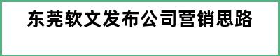 东莞软文发布公司营销思路