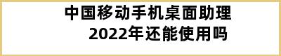 中国移动手机桌面助理2022年还能使用吗