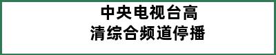 中央电视台高清综合频道停播