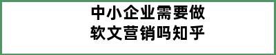 中小企业需要做软文营销吗知乎