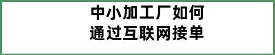 中小加工厂如何通过互联网接单