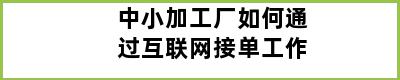 中小加工厂如何通过互联网接单工作