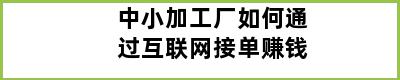 中小加工厂如何通过互联网接单赚钱