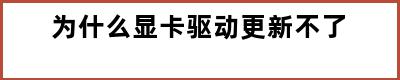 为什么显卡驱动更新不了