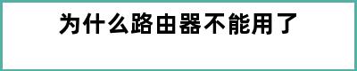 为什么路由器不能用了