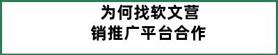 为何找软文营销推广平台合作