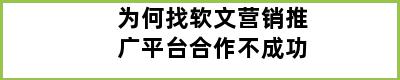 为何找软文营销推广平台合作不成功