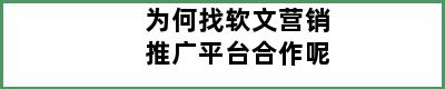 为何找软文营销推广平台合作呢