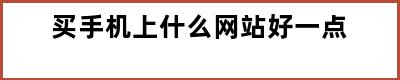 买手机上什么网站好一点