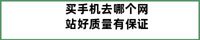 买手机去哪个网站好质量有保证