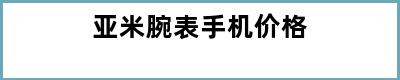 亚米腕表手机价格